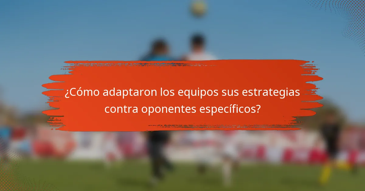 ¿Cómo adaptaron los equipos sus estrategias contra oponentes específicos?