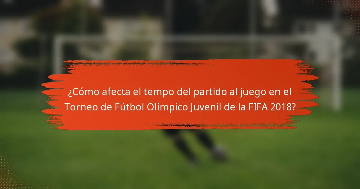 ¿Cómo afecta el tempo del partido al juego en el Torneo de Fútbol Olímpico Juvenil de la FIFA 2018?