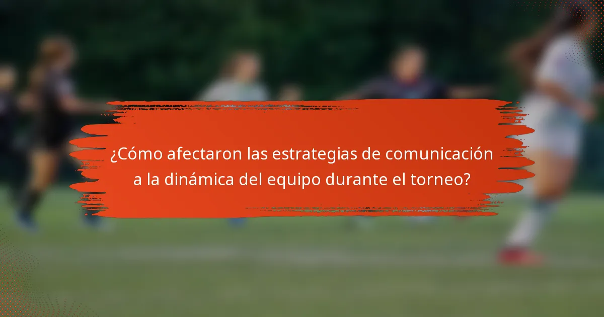 ¿Cómo afectaron las estrategias de comunicación a la dinámica del equipo durante el torneo?