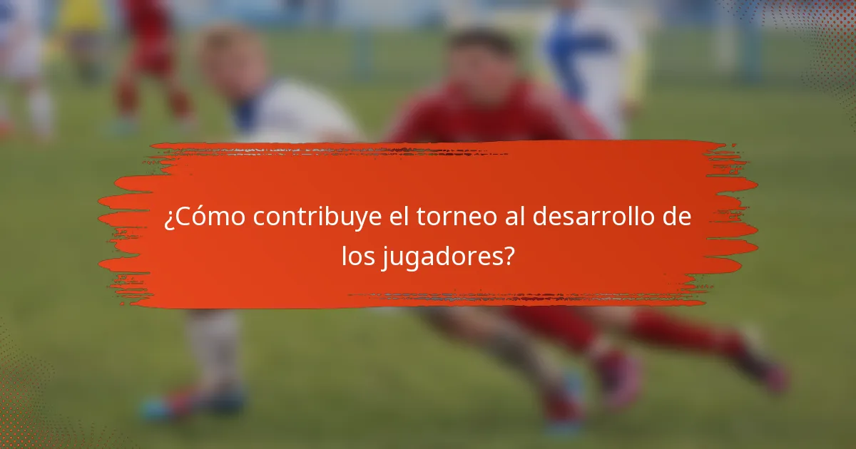 ¿Cómo contribuye el torneo al desarrollo de los jugadores?