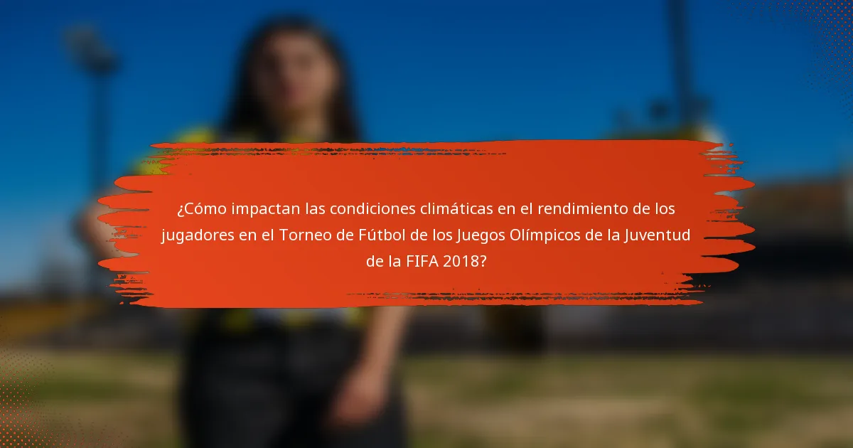 ¿Cómo impactan las condiciones climáticas en el rendimiento de los jugadores en el Torneo de Fútbol de los Juegos Olímpicos de la Juventud de la FIFA 2018?
