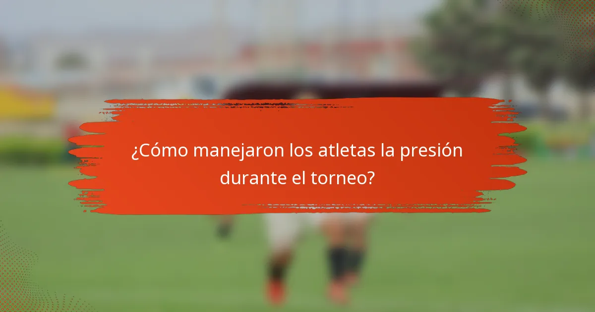 ¿Cómo manejaron los atletas la presión durante el torneo?