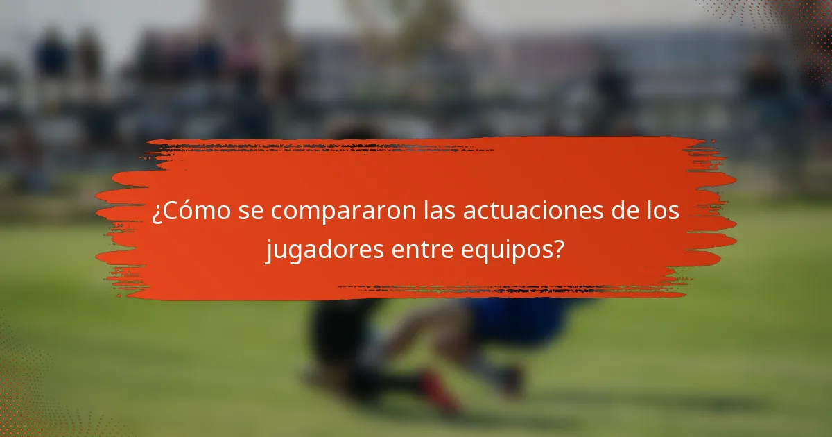 ¿Cómo se compararon las actuaciones de los jugadores entre equipos?