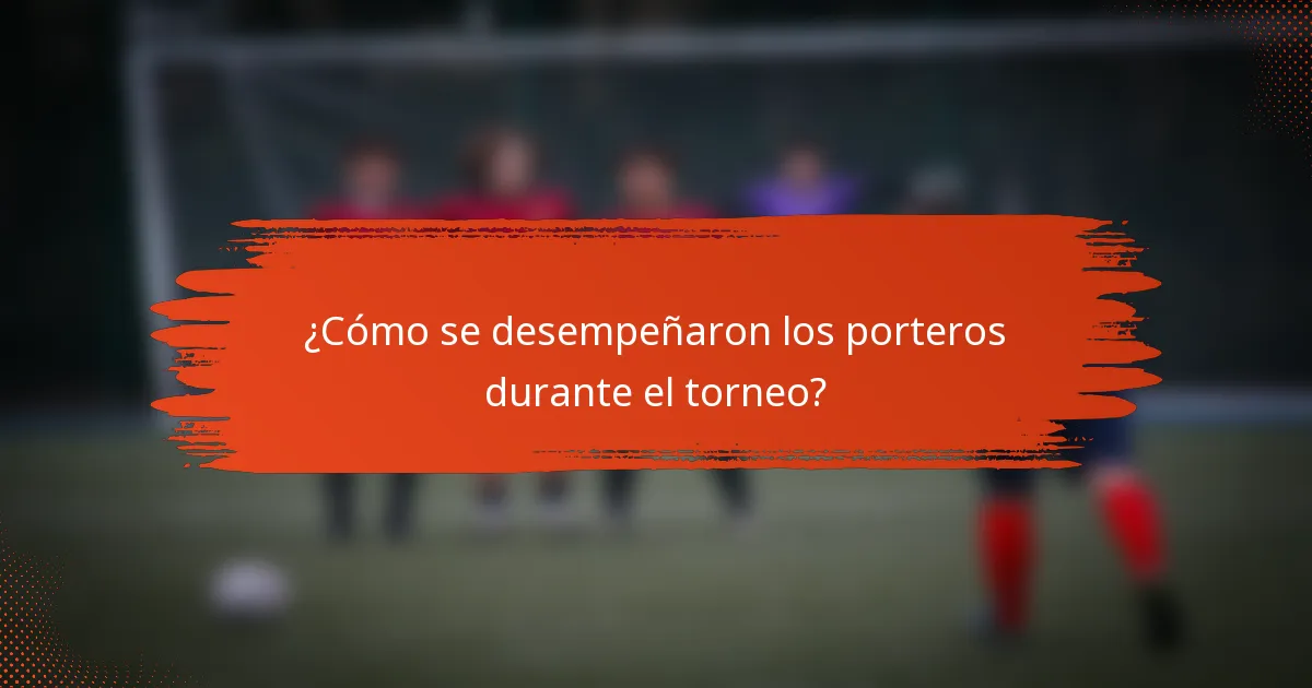 ¿Cómo se desempeñaron los porteros durante el torneo?