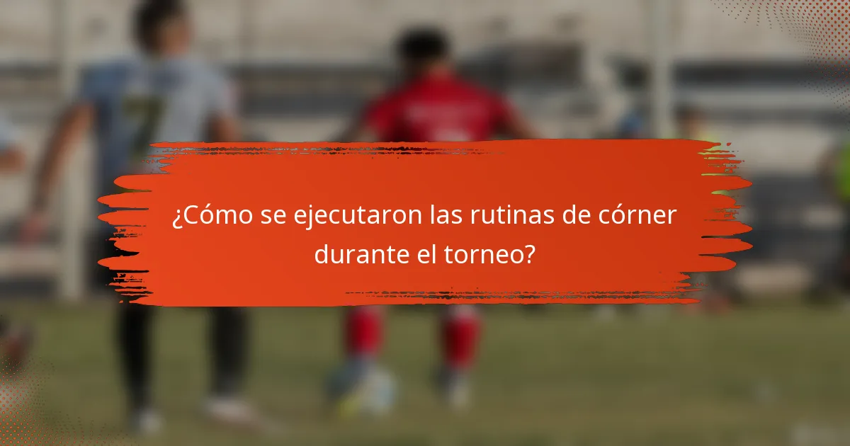 ¿Cómo se ejecutaron las rutinas de córner durante el torneo?