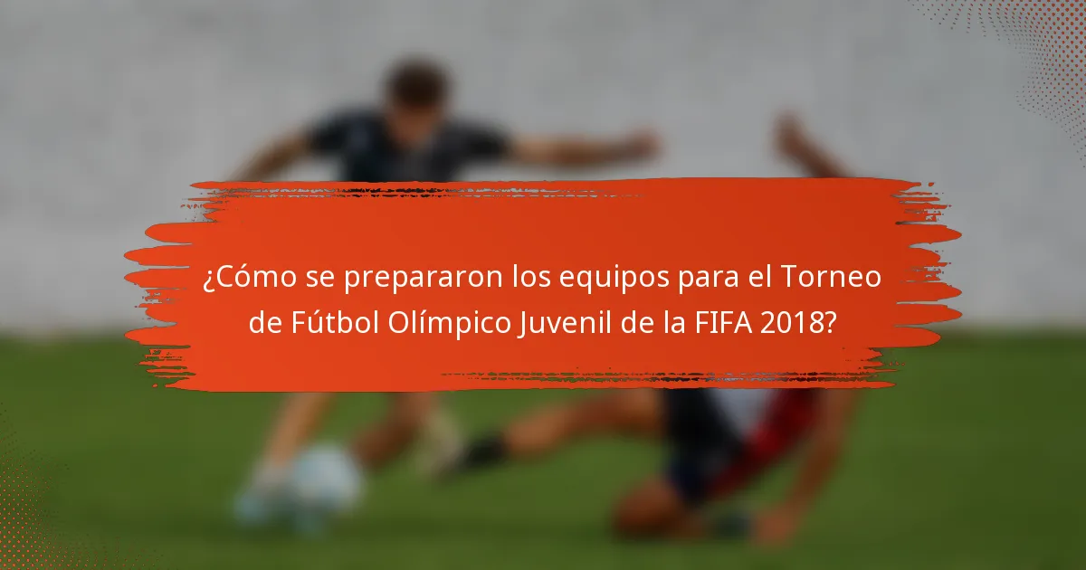¿Cómo se prepararon los equipos para el Torneo de Fútbol Olímpico Juvenil de la FIFA 2018?