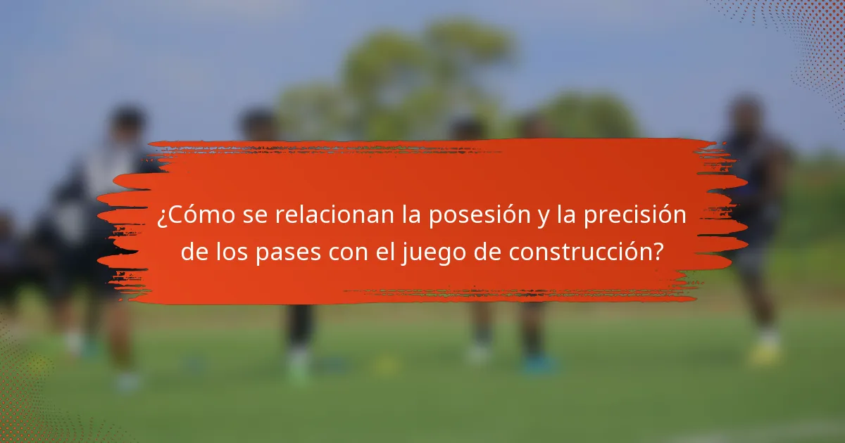 ¿Cómo se relacionan la posesión y la precisión de los pases con el juego de construcción?
