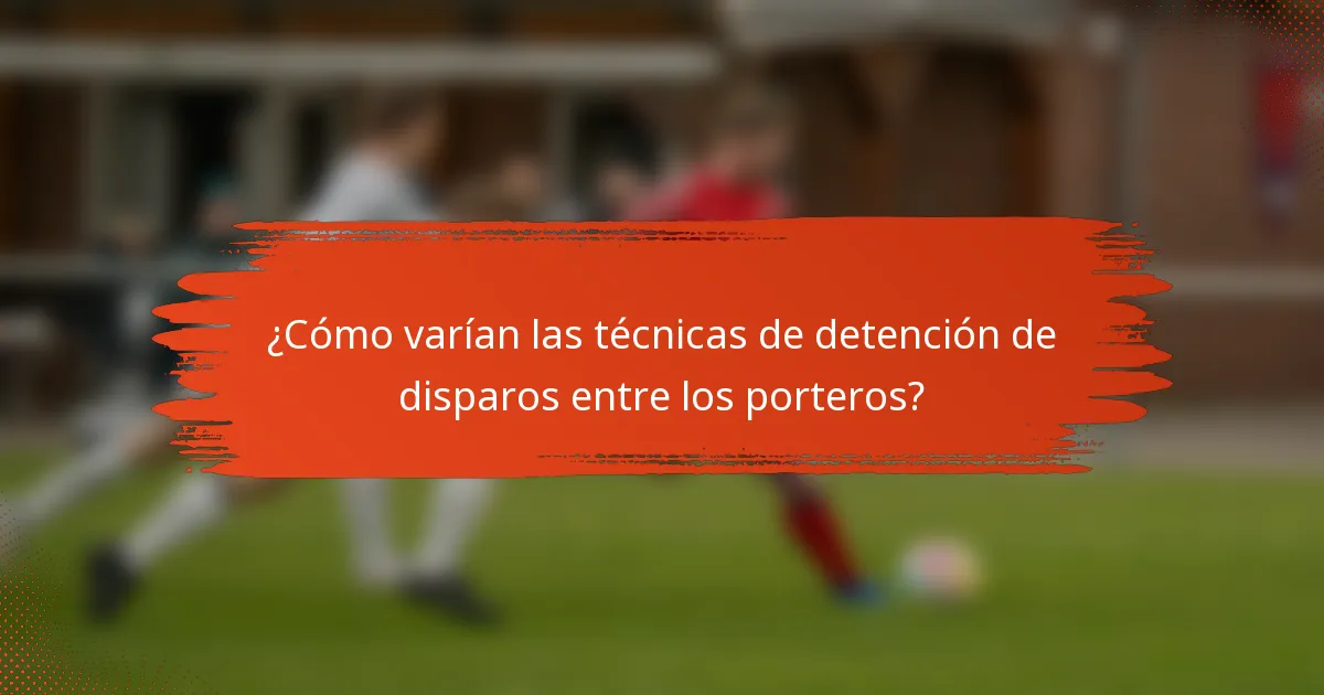 ¿Cómo varían las técnicas de detención de disparos entre los porteros?