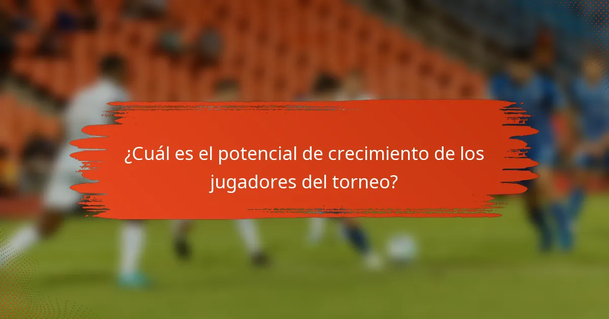 ¿Cuál es el potencial de crecimiento de los jugadores del torneo?