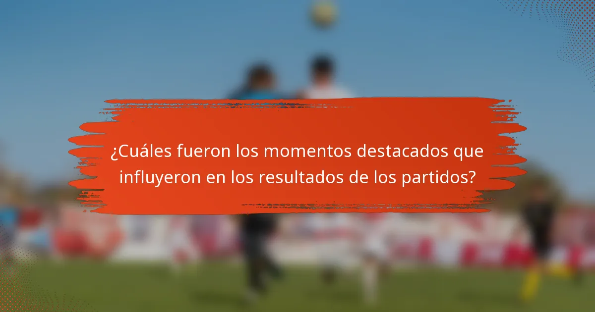 ¿Cuáles fueron los momentos destacados que influyeron en los resultados de los partidos?