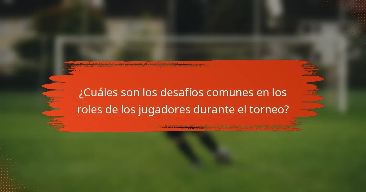 ¿Cuáles son los desafíos comunes en los roles de los jugadores durante el torneo?