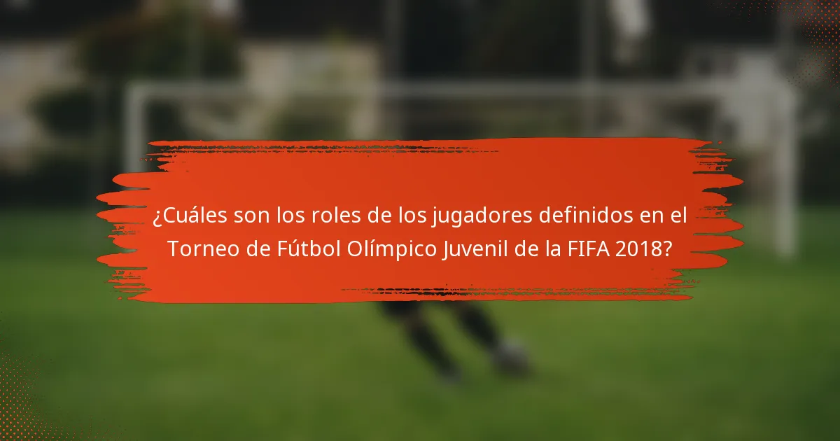 ¿Cuáles son los roles de los jugadores definidos en el Torneo de Fútbol Olímpico Juvenil de la FIFA 2018?