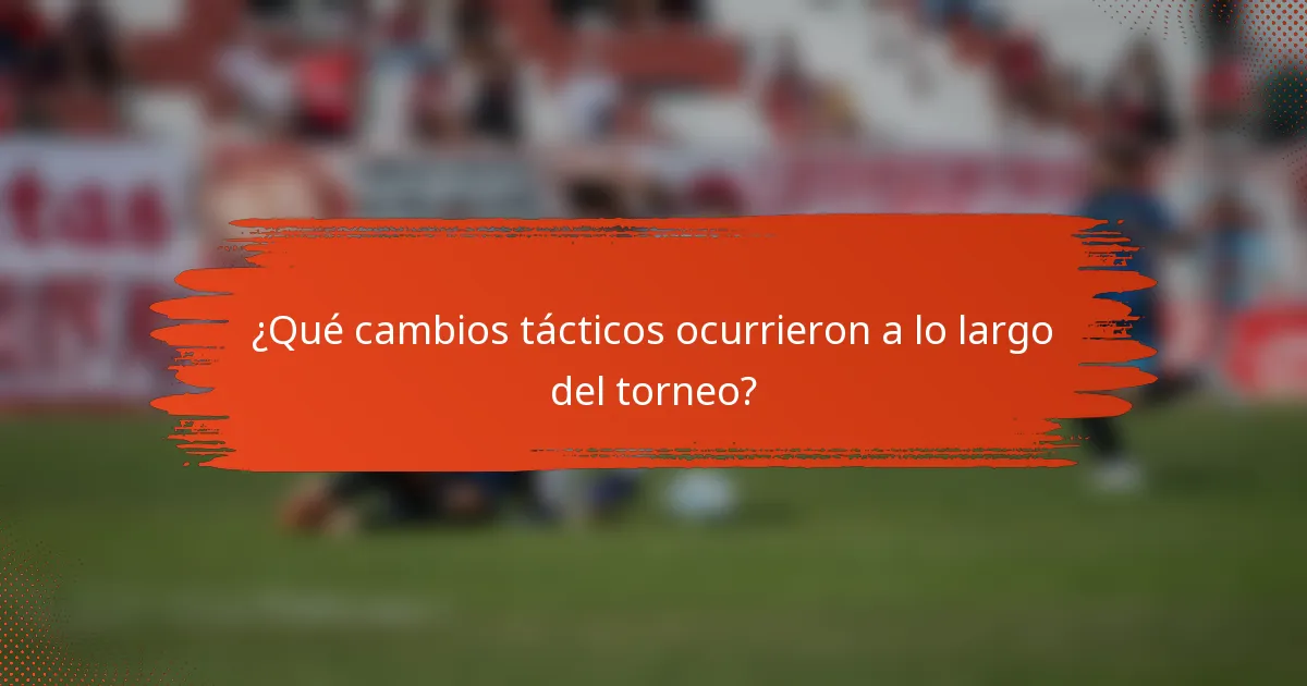 ¿Qué cambios tácticos ocurrieron a lo largo del torneo?