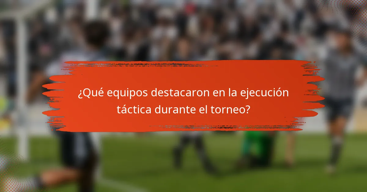 ¿Qué equipos destacaron en la ejecución táctica durante el torneo?