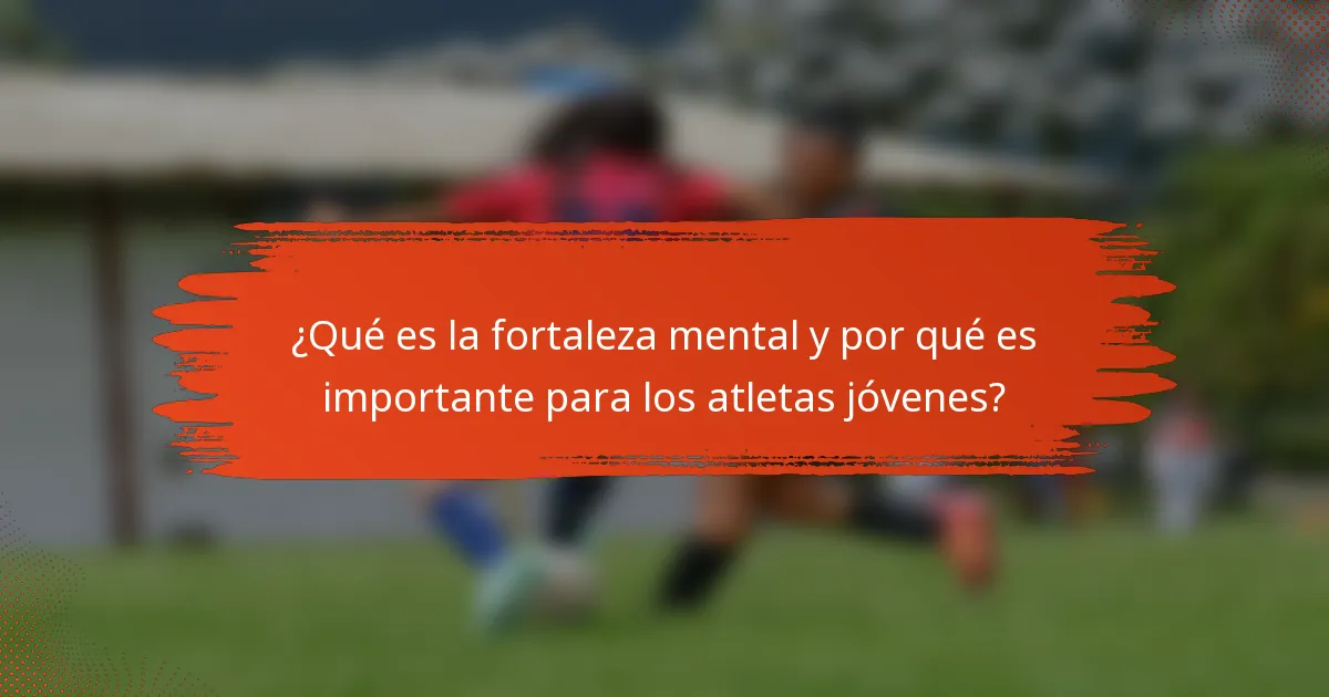 ¿Qué es la fortaleza mental y por qué es importante para los atletas jóvenes?