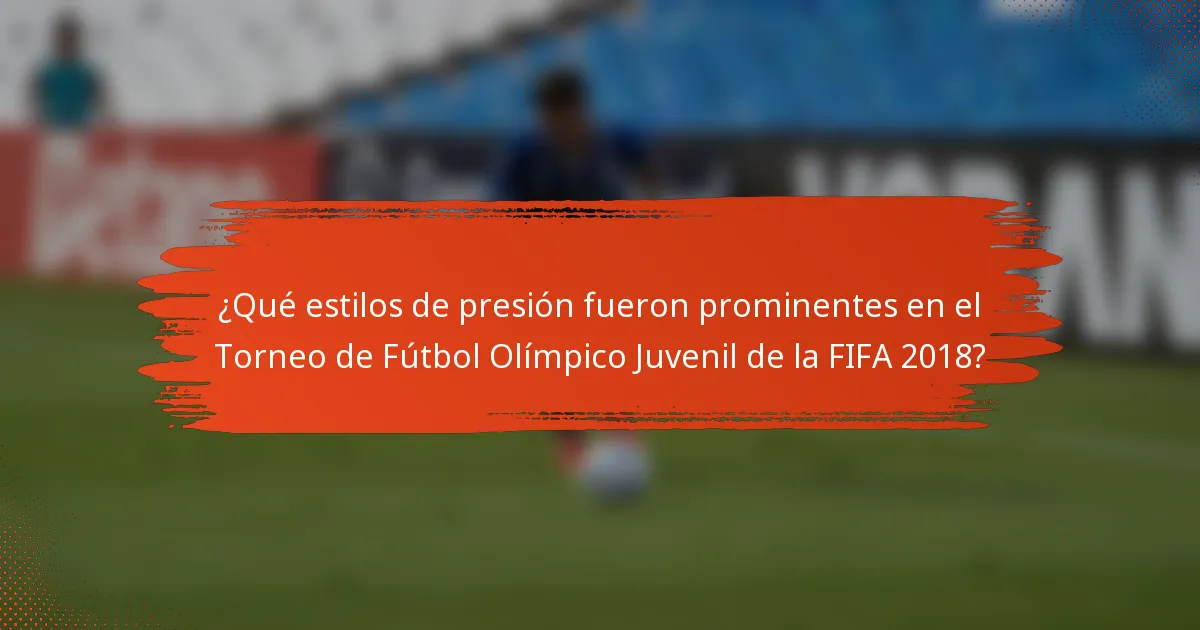 ¿Qué estilos de presión fueron prominentes en el Torneo de Fútbol Olímpico Juvenil de la FIFA 2018?