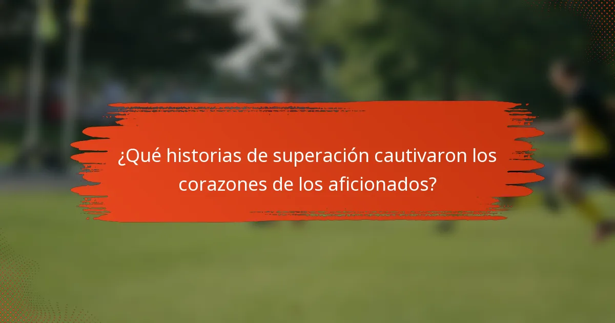 ¿Qué historias de superación cautivaron los corazones de los aficionados?