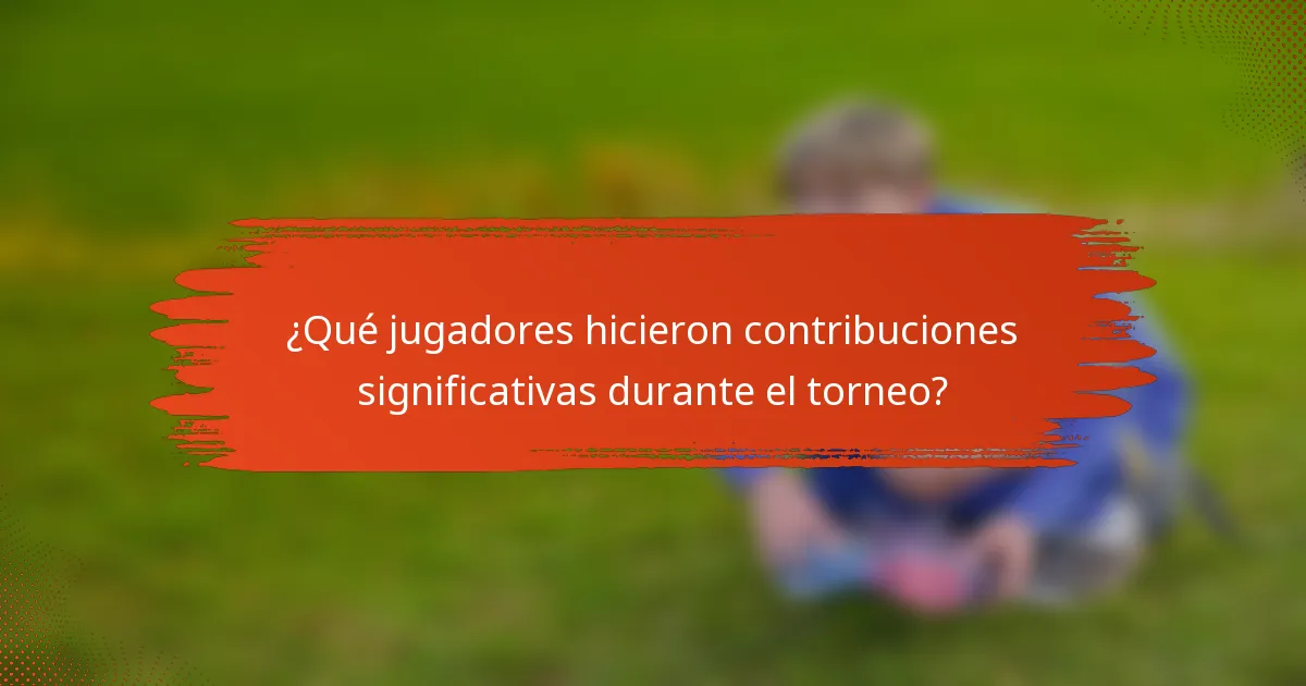 ¿Qué jugadores hicieron contribuciones significativas durante el torneo?