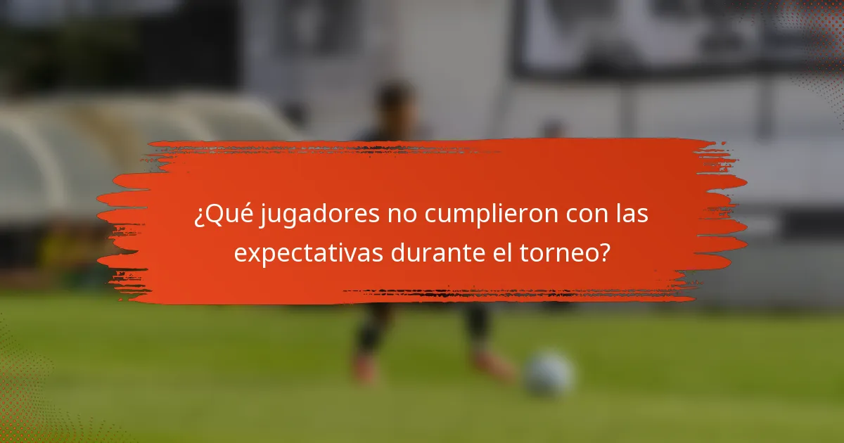 ¿Qué jugadores no cumplieron con las expectativas durante el torneo?