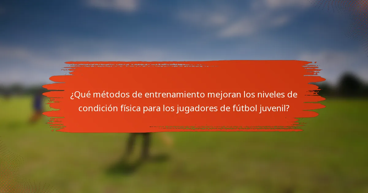 ¿Qué métodos de entrenamiento mejoran los niveles de condición física para los jugadores de fútbol juvenil?
