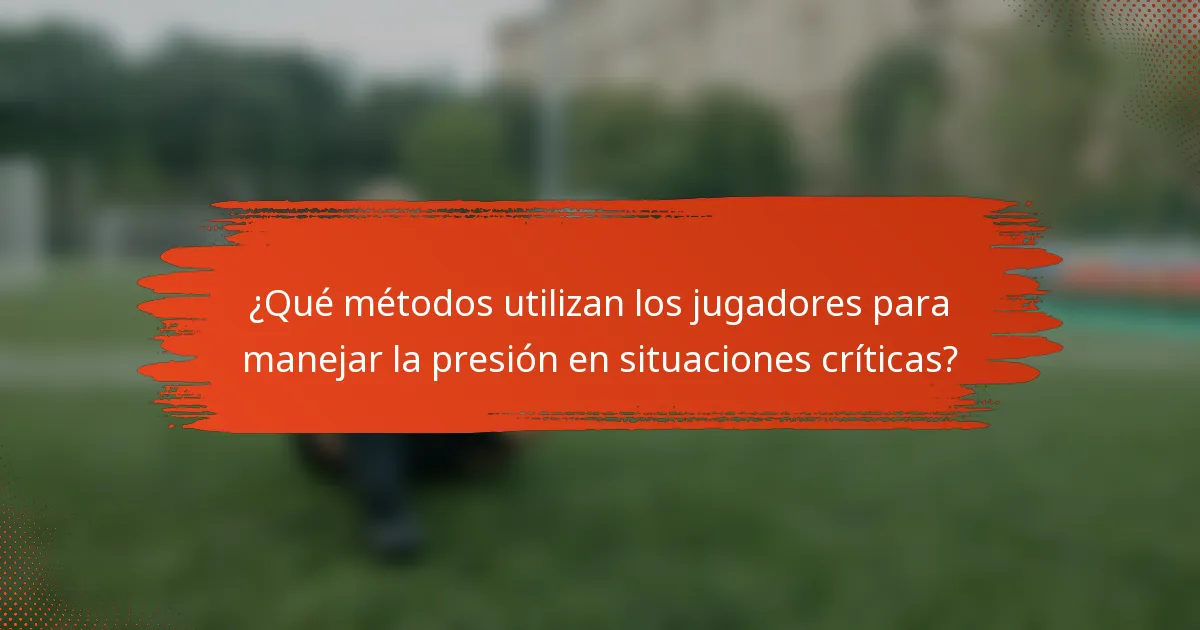 ¿Qué métodos utilizan los jugadores para manejar la presión en situaciones críticas?