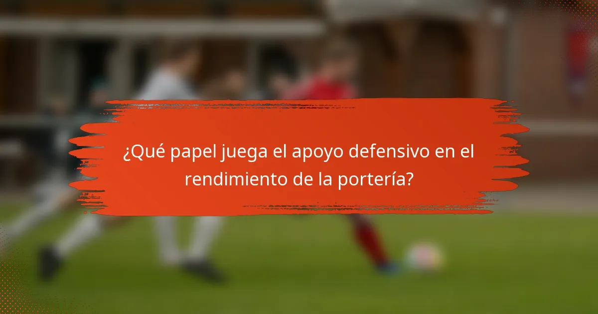 ¿Qué papel juega el apoyo defensivo en el rendimiento de la portería?